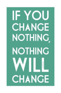 if you change nothing nothing will change - blog 11.18.13
