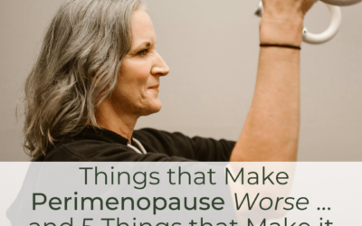 4 Things that Make Perimenopause Worse … and 5 Things that Make it Better!