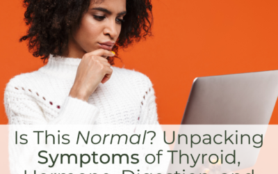 Is This Normal? Unpacking Symptoms of Thyroid, Hormone, Digestion, and Metabolic Imbalances